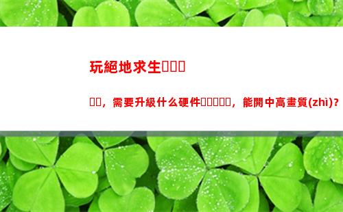 玩絕地求生，需要升級什么硬件，能開中高畫質(zhì)？(玩絕地求生需要多大的顯卡)